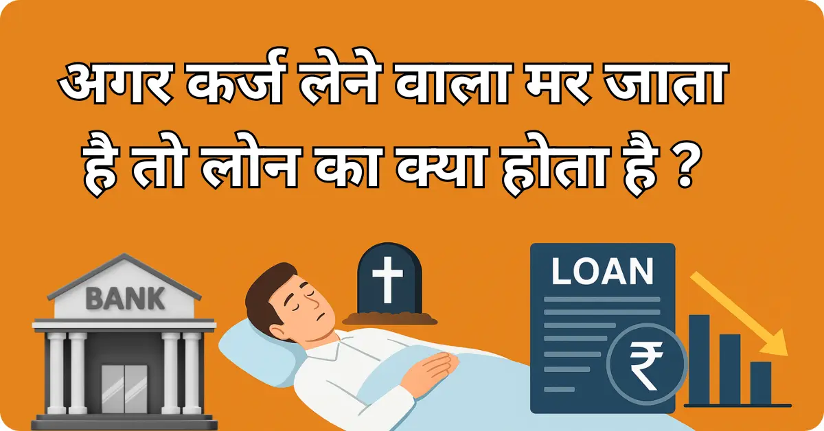 अगर कर्ज लेने वाला मर जाता है तो लोन का क्या होता है